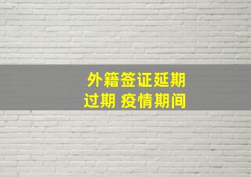 外籍签证延期过期 疫情期间